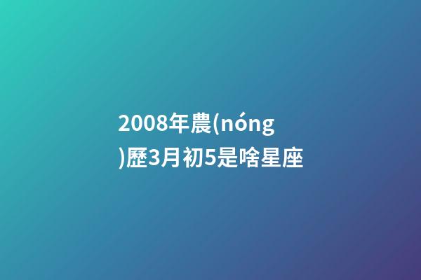 2008年農(nóng)歷3月初5是啥星座-第1張-星座運(yùn)勢(shì)-玄機(jī)派