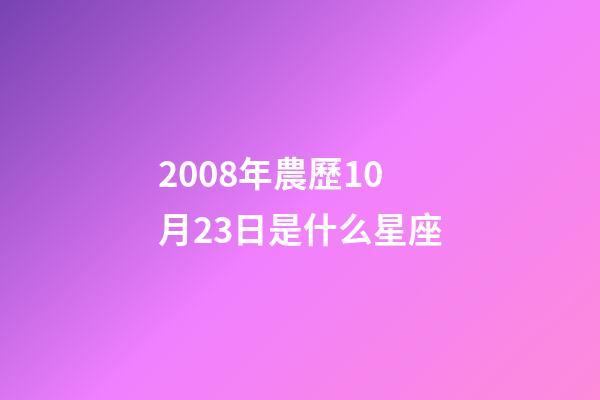 2008年農歷10月23日是什么星座（農歷2008年10月23日出生的性格特點）-第1張-星座運勢-玄機派