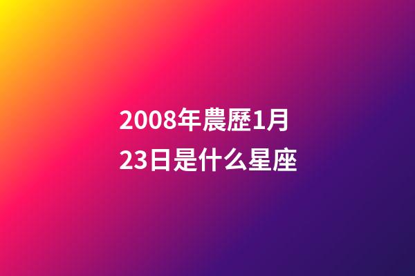 2008年農歷1月23日是什么星座（農歷2008年1月23日出生的性格特點）-第1張-星座運勢-玄機派
