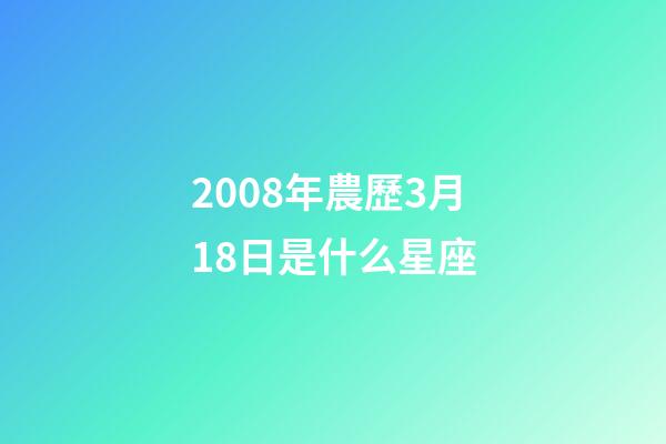 2008年農歷3月18日是什么星座（農歷2008年3月18日出生的性格特點）-第1張-星座運勢-玄機派