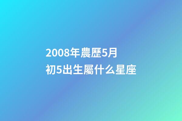 2008年農歷5月初5出生屬什么星座-第1張-星座運勢-玄機派