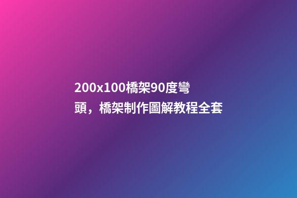 200x100橋架90度彎頭，橋架制作圖解教程全套-第1張-觀點(diǎn)-玄機(jī)派