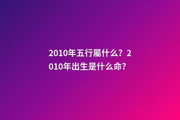 2010年五行屬什么？2010年出生是什么命？