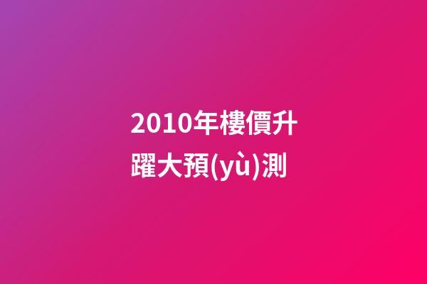 2010年樓價升躍大預(yù)測