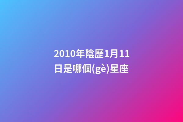 2010年陰歷1月11日是哪個(gè)星座-第1張-星座運(yùn)勢(shì)-玄機(jī)派