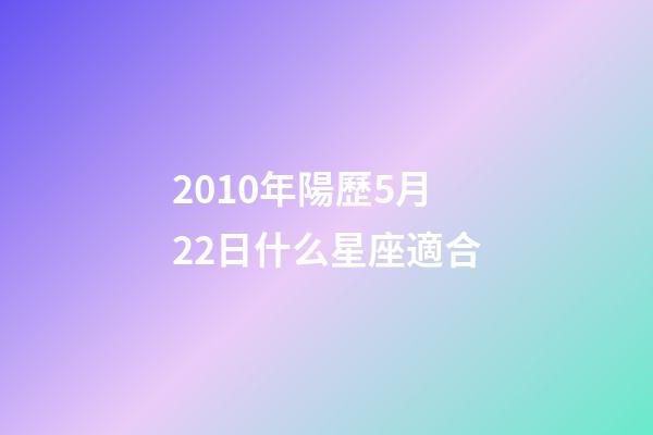 2010年陽歷5月22日什么星座適合-第1張-星座運勢-玄機派