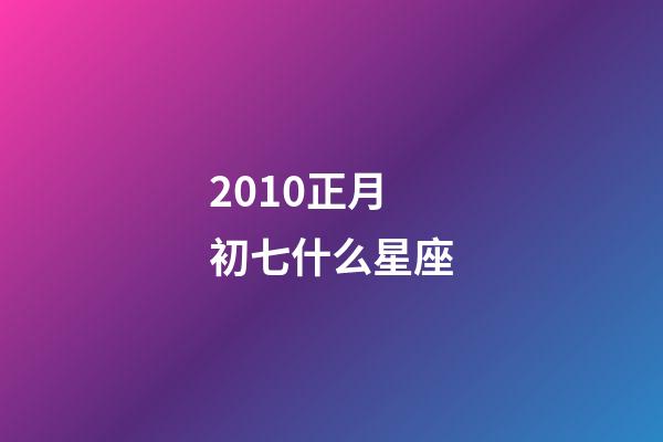 2010正月初七什么星座-第1張-星座運勢-玄機派