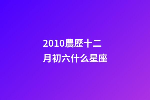 2010農歷十二月初六什么星座-第1張-星座運勢-玄機派