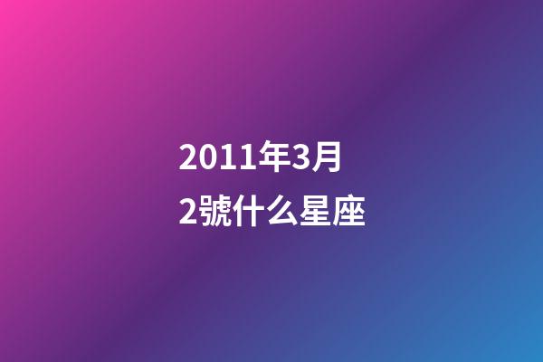 2011年3月2號什么星座-第1張-星座運勢-玄機派