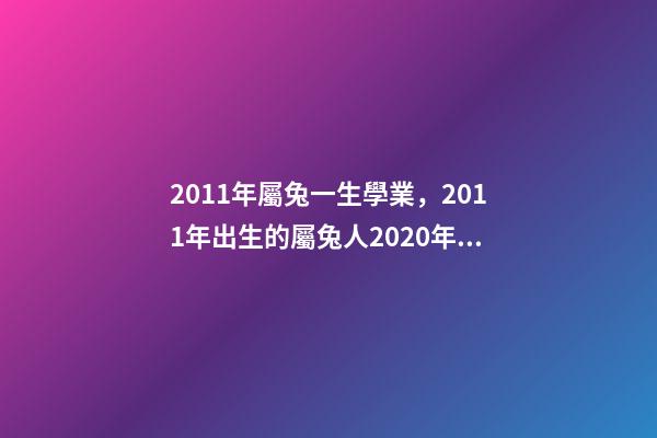 2011年屬兔一生學業，2011年出生的屬兔人2020年運勢-第1張-觀點-玄機派
