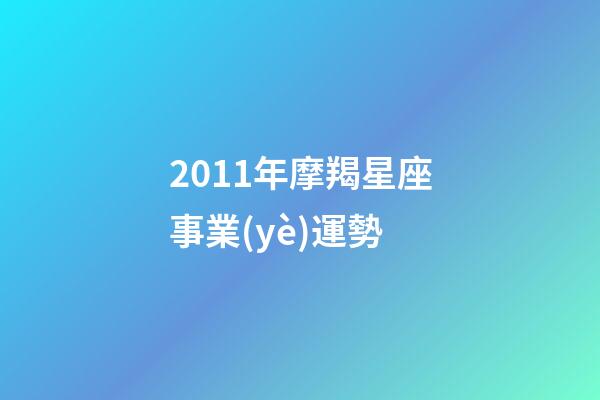 2011年摩羯星座事業(yè)運勢-第1張-星座運勢-玄機派