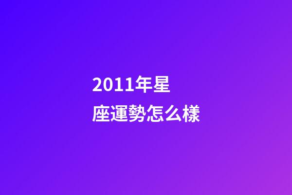 2011年星座運勢怎么樣-第1張-星座運勢-玄機派