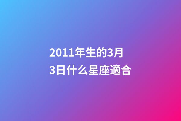 2011年生的3月3日什么星座適合-第1張-星座運勢-玄機派