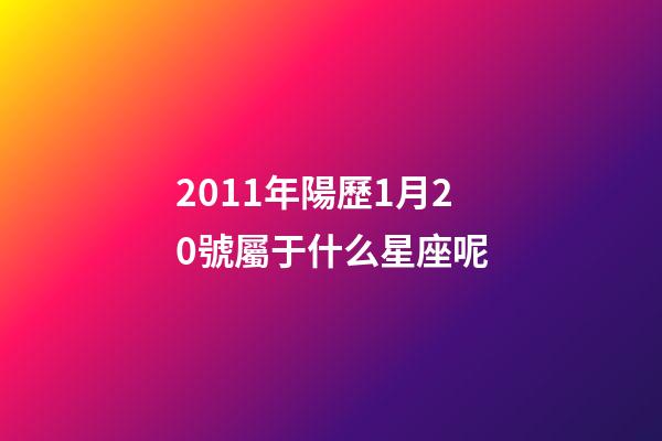 2011年陽歷1月20號屬于什么星座呢-第1張-星座運勢-玄機派