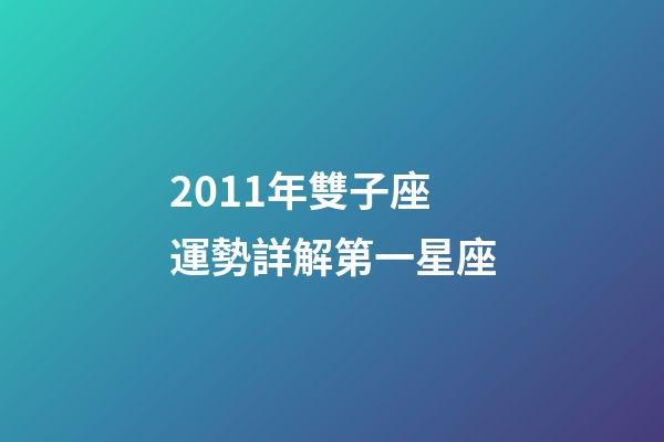 2011年雙子座運勢詳解第一星座-第1張-星座運勢-玄機派