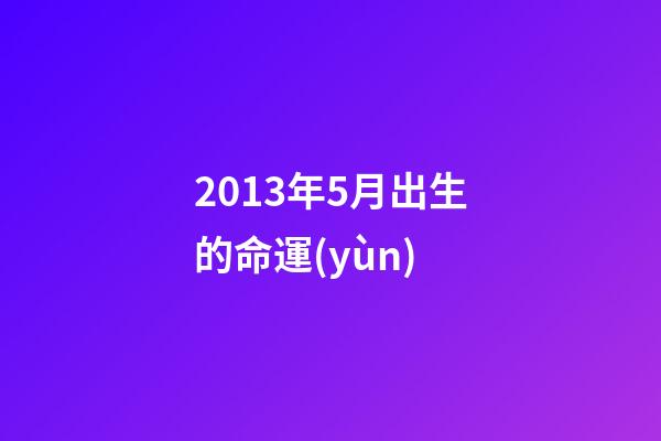 2013年5月出生的命運(yùn)(5月出生的人會(huì)有什么樣的性格？這些愛(ài)豆來(lái)告訴你!)-第1張-觀點(diǎn)-玄機(jī)派