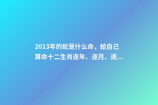 2013年的蛇是什么命，給自己算命十二生肖逐年、逐月、逐日、逐時(shí)福祿解之巳蛇篇-第1張-觀點(diǎn)-玄機(jī)派