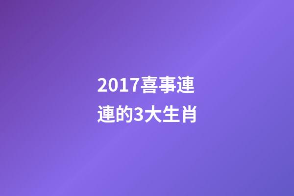 2017喜事連連的3大生肖-第1張-觀點(diǎn)-玄機(jī)派