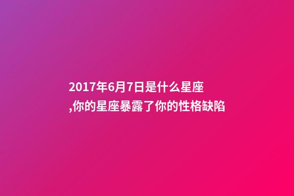 2017年6月7日是什么星座,你的星座暴露了你的性格缺陷-第1張-觀點(diǎn)-玄機(jī)派