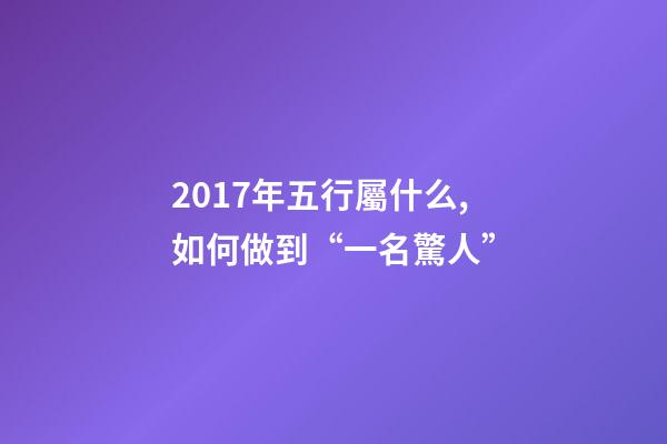 2017年五行屬什么,如何做到“一名驚人”-第1張-觀點(diǎn)-玄機(jī)派