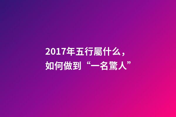 2017年五行屬什么，如何做到“一名驚人”