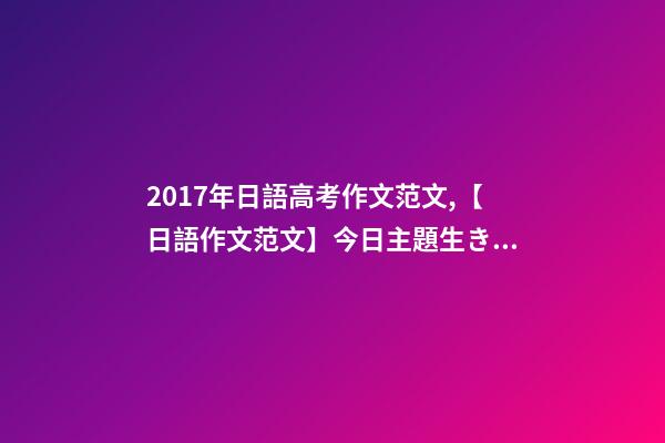 2017年日語高考作文范文,【日語作文范文】今日主題生きがい-第1張-觀點-玄機派