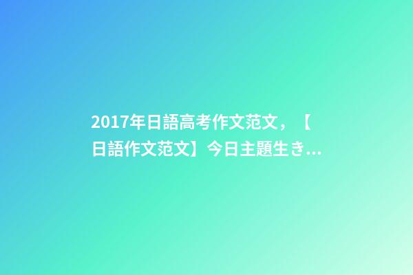 2017年日語高考作文范文，【日語作文范文】今日主題生きがい-第1張-觀點-玄機派