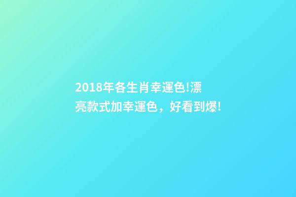 2018年各生肖幸運色!漂亮款式加幸運色，好看到爆!-第1張-觀點-玄機派