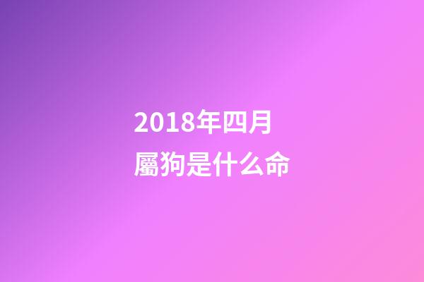 2018年四月屬狗是什么命(2018十二生肖運程【狗】旺犬拱福門)-第1張-觀點-玄機派