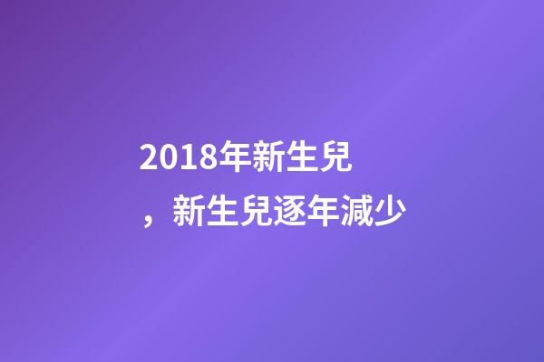 2018年新生兒，新生兒逐年減少-第1張-觀點-玄機派