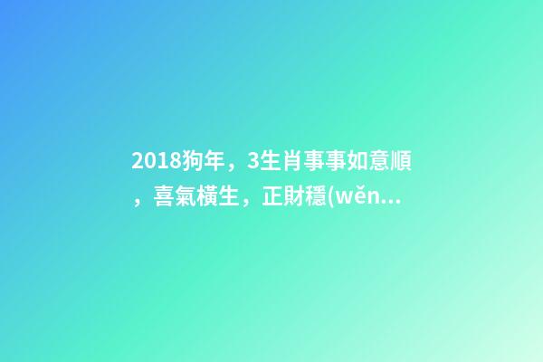 2018狗年，3生肖事事如意順，喜氣橫生，正財穩(wěn)、橫財一波波-第1張-觀點-玄機(jī)派