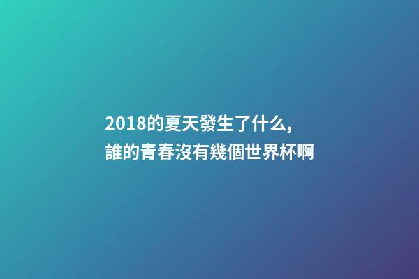 2018的夏天發生了什么,誰的青春沒有幾個世界杯啊-第1張-觀點-玄機派