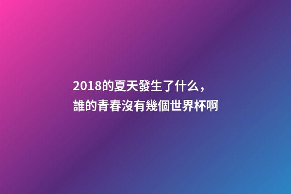 2018的夏天發生了什么，誰的青春沒有幾個世界杯啊-第1張-觀點-玄機派