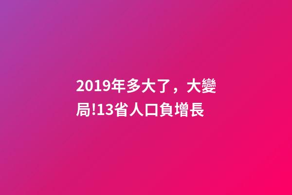 2019年多大了，大變局!13省人口負增長-第1張-觀點-玄機派