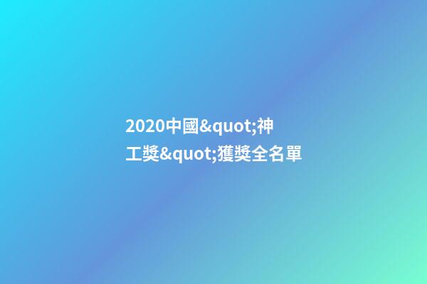 2020中國&quot;神工獎&quot;獲獎全名單-第1張-觀點-玄機派