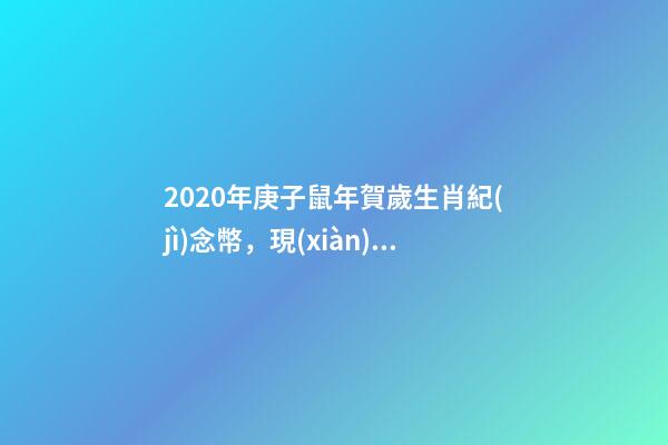 2020年庚子鼠年賀歲生肖紀(jì)念幣，現(xiàn)在交易價格上漲了你收藏過嗎？