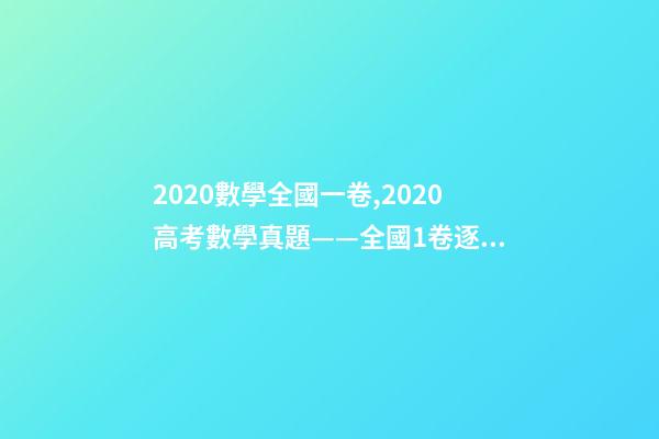 2020數學全國一卷,2020高考數學真題——全國1卷(理科)逐題解析-第1張-觀點-玄機派