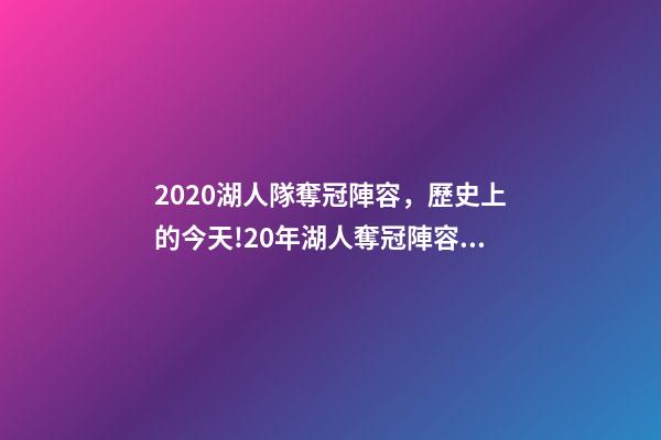 2020湖人隊奪冠陣容，歷史上的今天!20年湖人奪冠陣容只剩詹眉-第1張-觀點-玄機派
