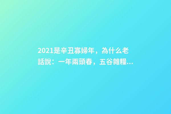 2021是辛丑寡婦年，為什么老話說：一年兩頭春，五谷雜糧分!-第1張-觀點-玄機派