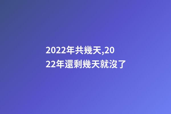 2022年共幾天,2022年還剩幾天就沒了-第1張-觀點-玄機派