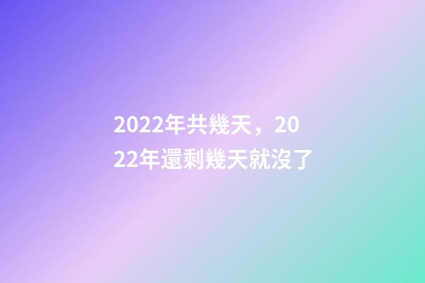 2022年共幾天，2022年還剩幾天就沒了-第1張-觀點-玄機派