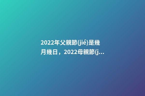 2022年父親節(jié)是幾月幾日，2022母親節(jié)-第1張-觀點-玄機派