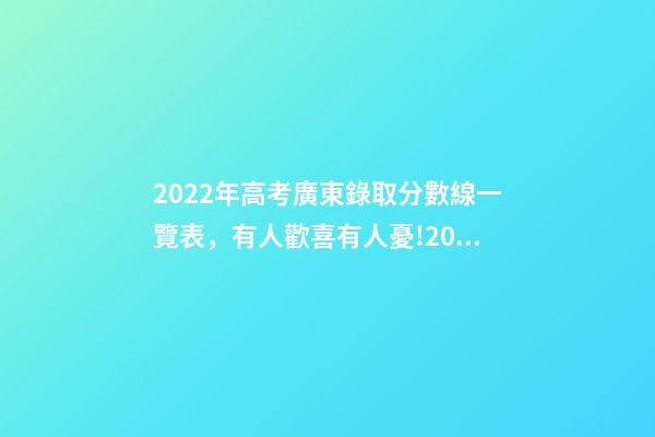 2022年高考廣東錄取分數線一覽表，有人歡喜有人憂!2022年廣東高校投檔線和最低排位-第1張-觀點-玄機派