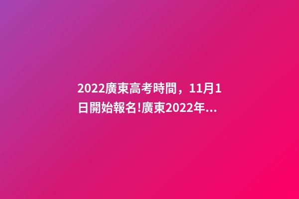 2022廣東高考時間，11月1日開始報名!廣東2022年高考報名實施細則看這里-第1張-觀點-玄機派