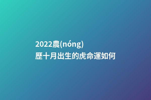 2022農(nóng)歷十月出生的虎命運如何(虎年男寶寶取名字大全2022)-第1張-觀點-玄機派