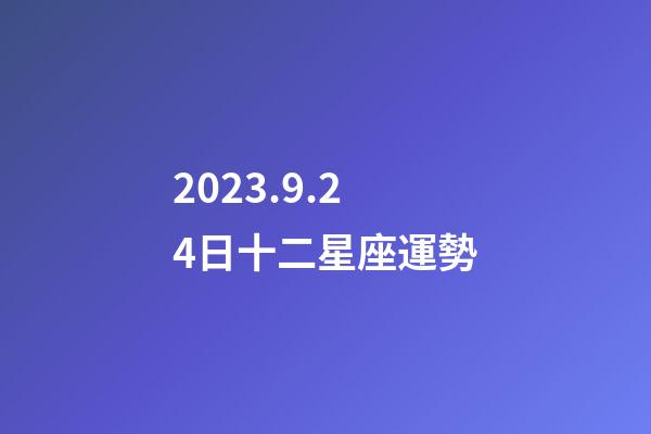 2023.9.24日十二星座運勢-第1張-星座運勢-玄機派