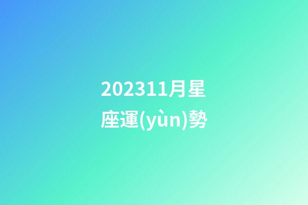 202311月星座運(yùn)勢-第1張-星座運(yùn)勢-玄機(jī)派