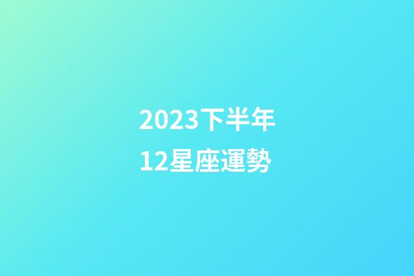 2023下半年12星座運勢-第1張-星座運勢-玄機派