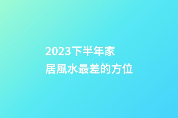 2023下半年家居風水最差的方位