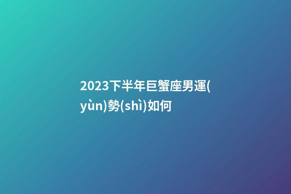 2023下半年巨蟹座男運(yùn)勢(shì)如何-第1張-星座運(yùn)勢(shì)-玄機(jī)派